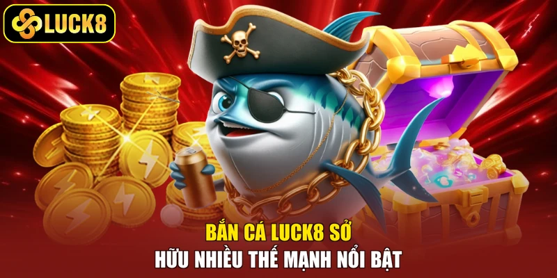 Bắn cá Luck8 sở hữu nhiều thế mạnh nổi bật