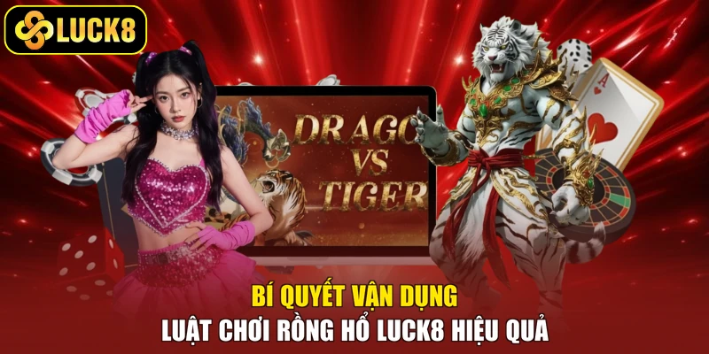 Bí quyết vận dụng luật chơi Rồng Hổ Luck8 hiệu quả