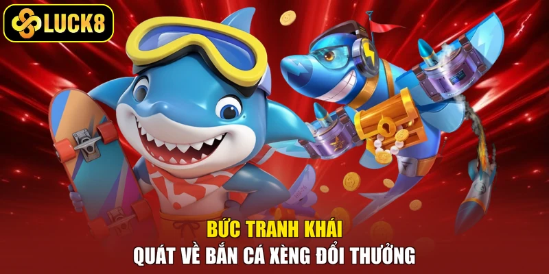 Bức tranh khái quát về bắn cá xèng đổi thưởng
