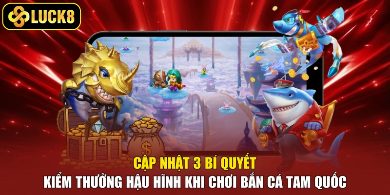 Cập nhật 3 bí quyết kiếm thưởng hậu hĩnh khi chơi bắn cá Tam Quốc