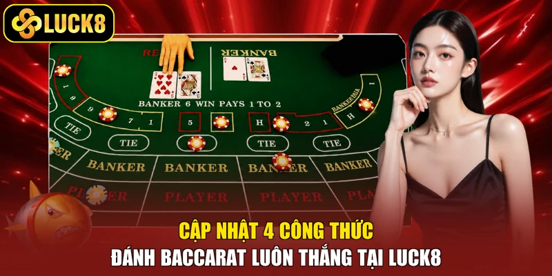 Cập nhật 4 công thức đánh Baccarat luôn thắng tại Luck8