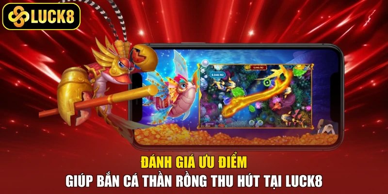 Đánh giá ưu điểm giúp bắn cá Thần Rồng thu hút tại Luck8