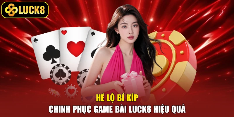 Hé lộ bí kíp chinh phục game bài Luck8 hiệu quả