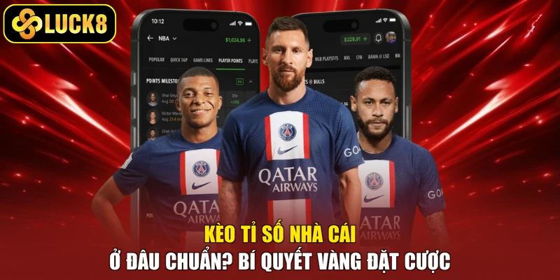 Kèo Tỉ Số Nhà Cái Ở Đâu Chuẩn? Bí Quyết Vàng Đặt Cược