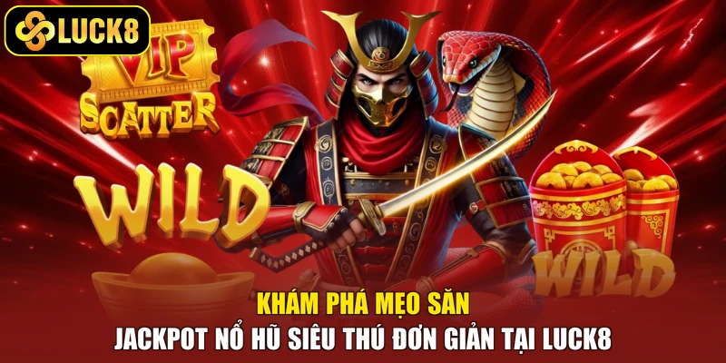 Khám phá mẹo săn Jackpot nổ hũ siêu thú đơn giản tại Luck8