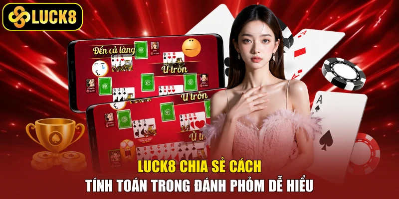 Luck8 chia sẻ cách tính toán trong đánh phỏm dễ hiểu