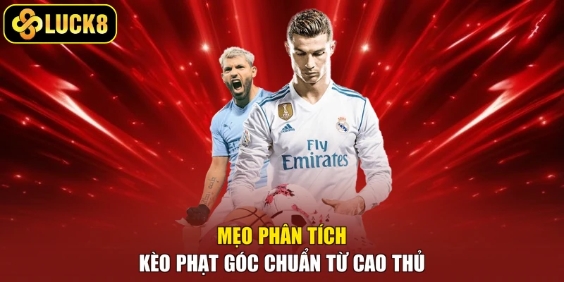 Mẹo phân tích kèo phạt góc chuẩn từ cao thủ