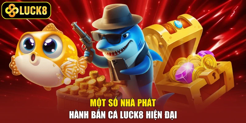 Một số nhà phát hành bắn cá Luck8 hiện đại