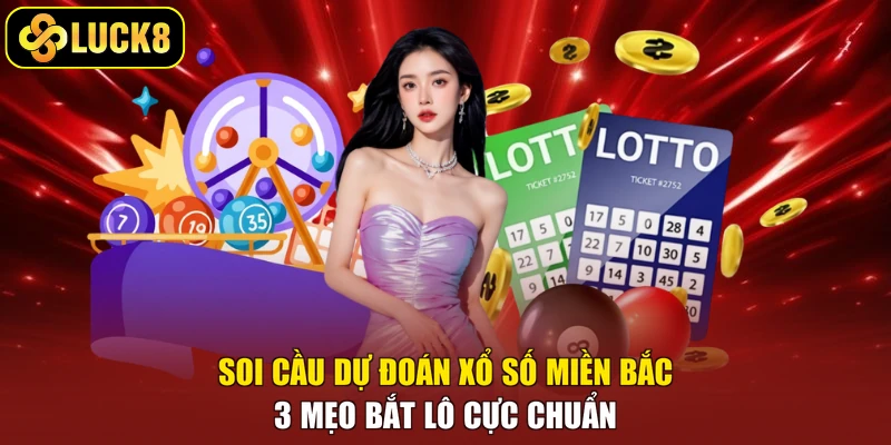 Soi Cầu Dự Đoán Xổ Số Miền Bắc - 3 Mẹo Bắt Lô Cực Chuẩn