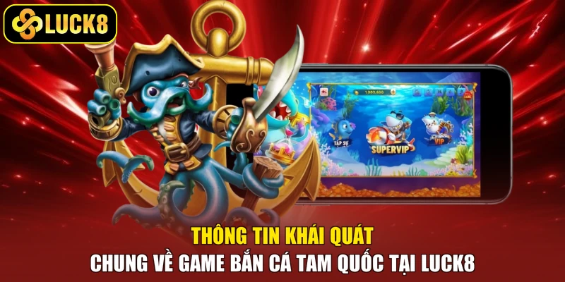 Thông tin khái quát chung về game bắn cá Tam Quốc tại Luck8
