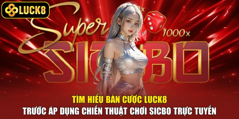Tìm hiểu bàn cược Luck8 trước áp dụng chiến thuật chơi sicbo trực tuyến