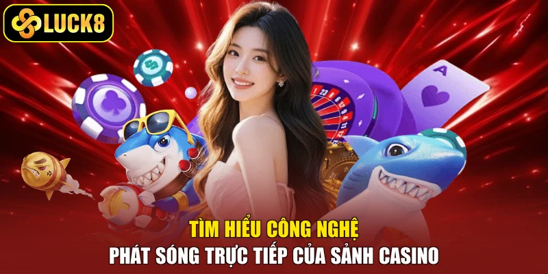 Tìm hiểu công nghệ phát sóng trực tiếp của sảnh casino