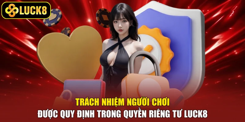 Trách nhiệm người chơi được quy định trong quyền riêng tư Luck8