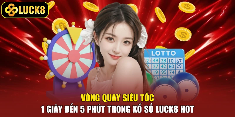 Vòng quay siêu tốc 1 giây đến 5 phút trong xổ số Luck8 hot